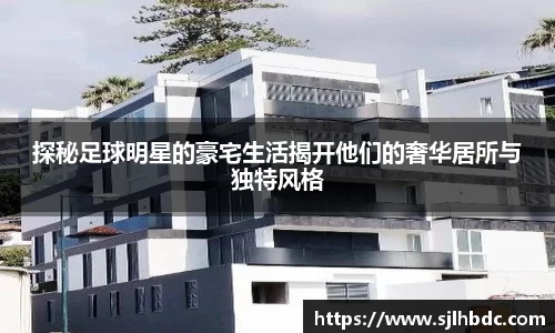 探秘足球明星的豪宅生活揭开他们的奢华居所与独特风格